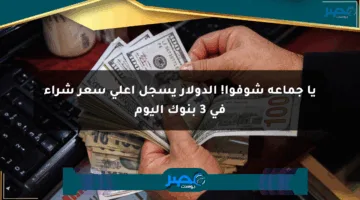 يا جماعة شوفوا! الدولار يسجل أعلى سعر شراء في 3 بنوك اليوم